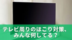 テレビ周りのほこり対策、みんな何してる？