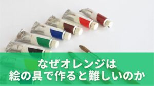 なぜオレンジは絵の具で作ると難しいのか