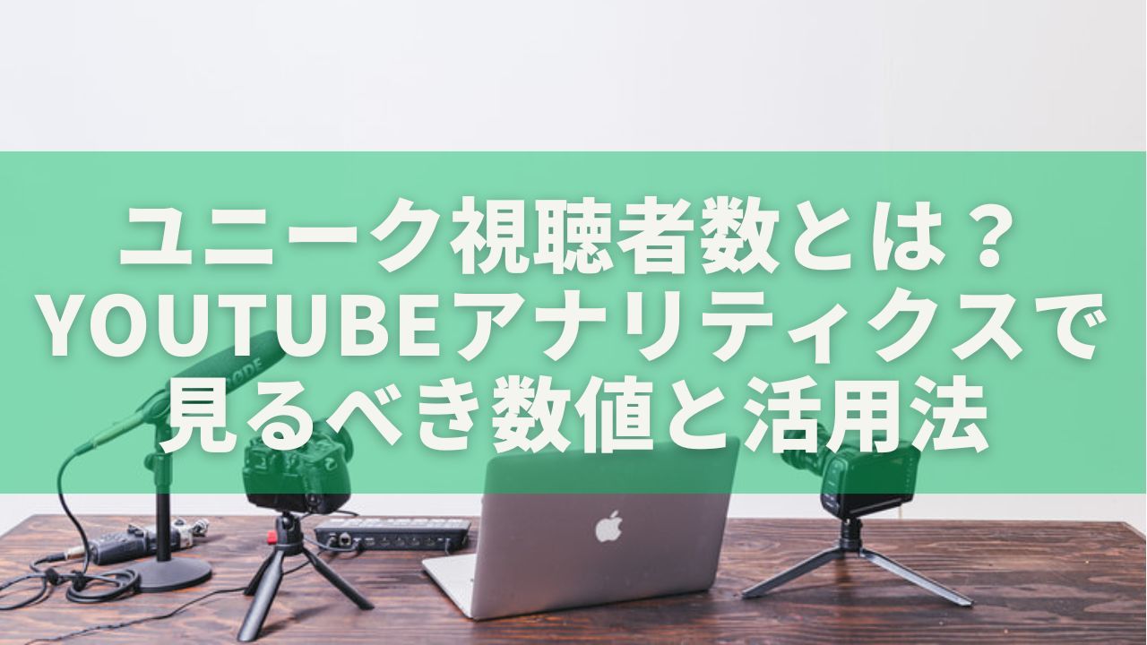 ユニーク視聴者数とは？YouTubeアナリティクスで見るべき数値と活用法を徹底解説