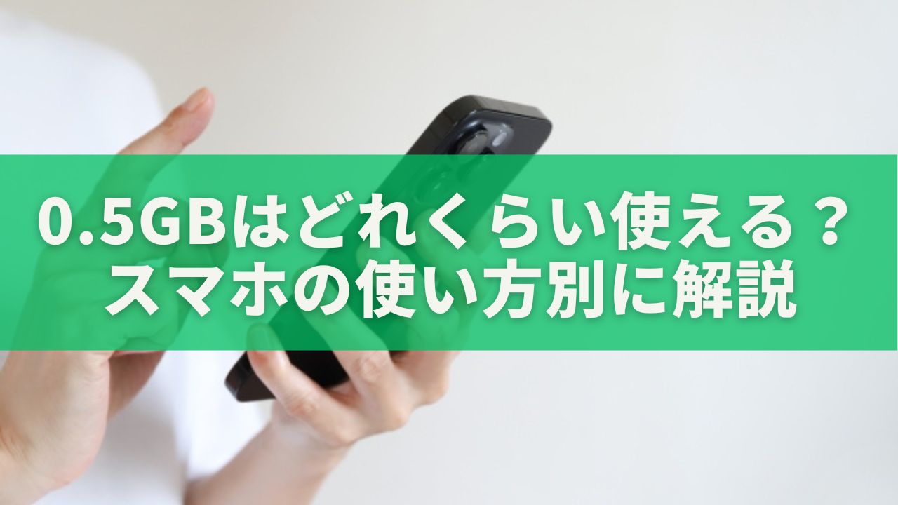 0.5GBはどれくらい使えるのか？スマホの使い方別にやさしく解説