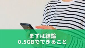まずは結論｜0.5GBでできることをサッと確認しよう