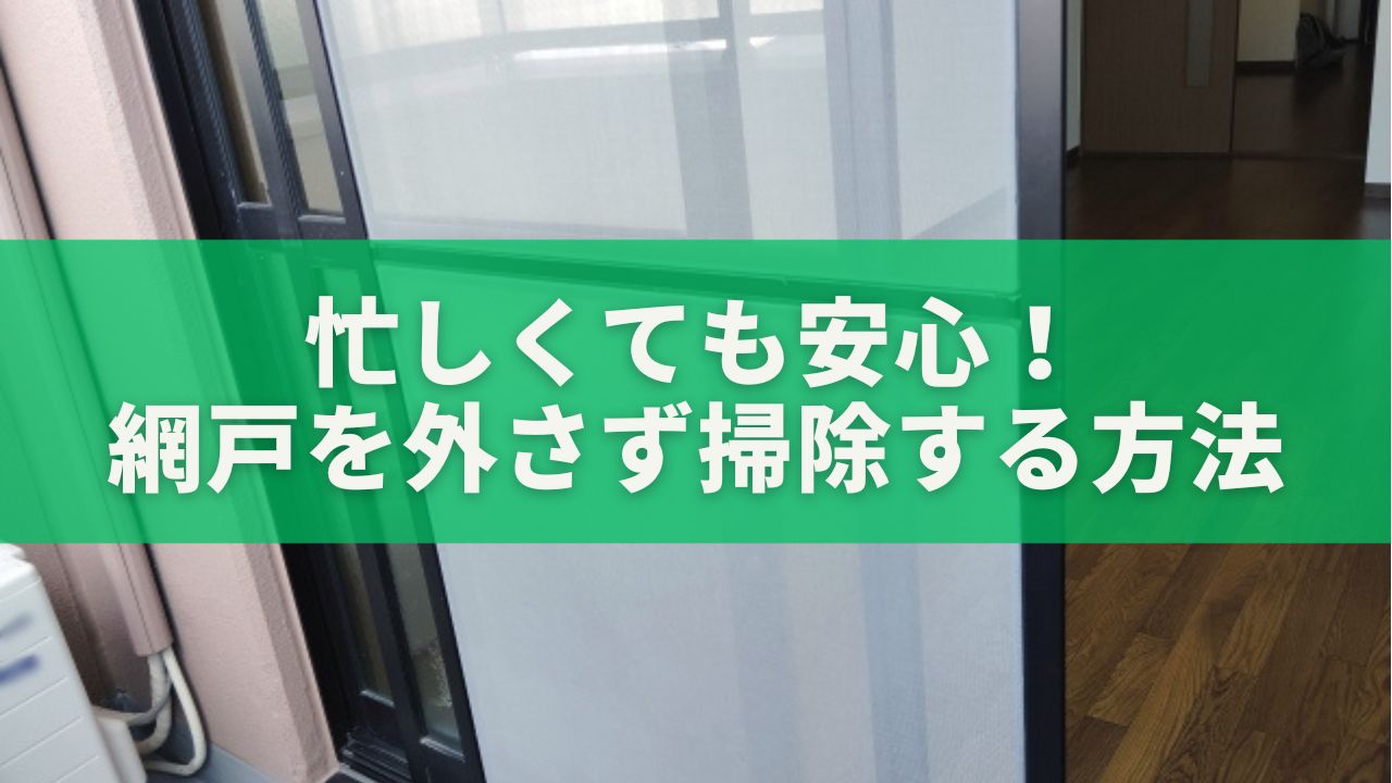 忙しくても安心！網戸を外さず10分でスッキリ掃除する方法