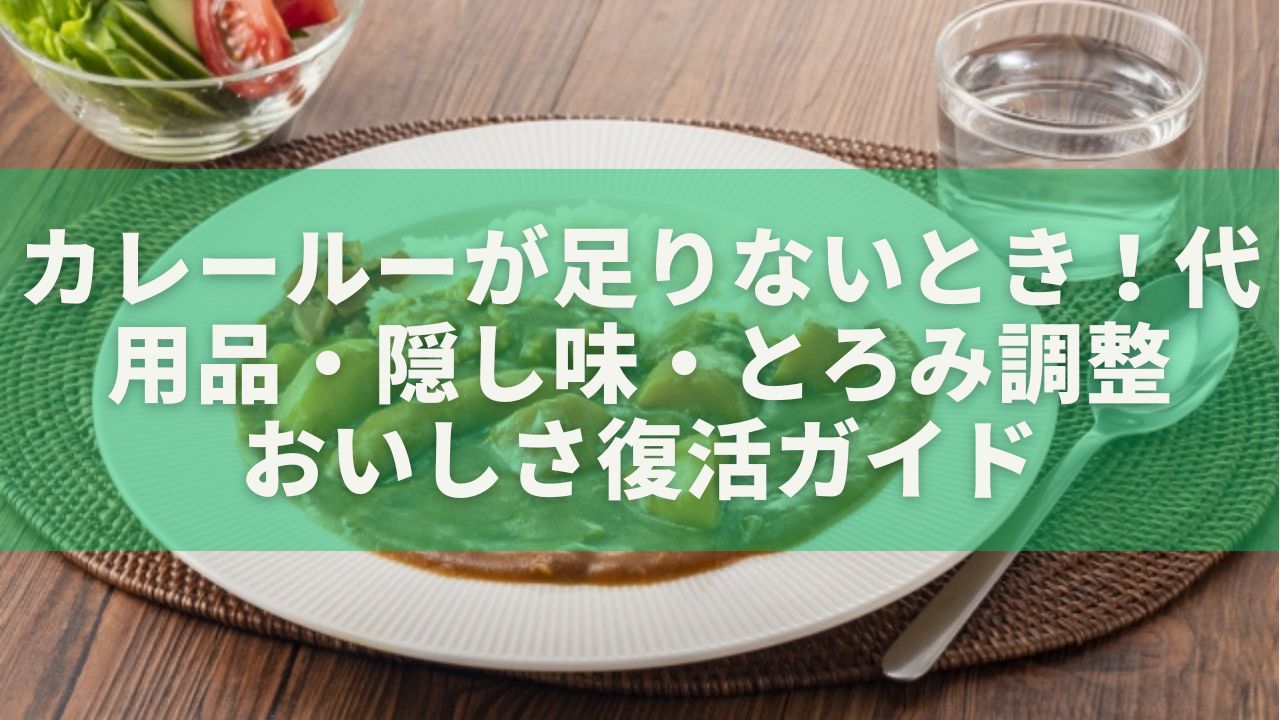 カレールーが足りないときの神ワザ大全！代用品・隠し味・とろみ調整でおいしさ復活ガイド