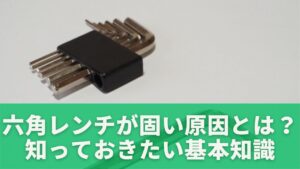 六角レンチが固い原因とは?初心者が知っておきたい基本知識