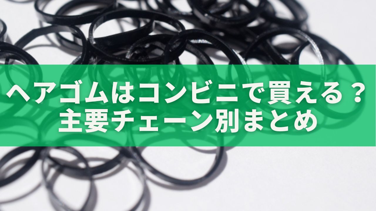 ヘアゴムはコンビニで買える？主要チェーン別の売り場・種類・価格まとめ