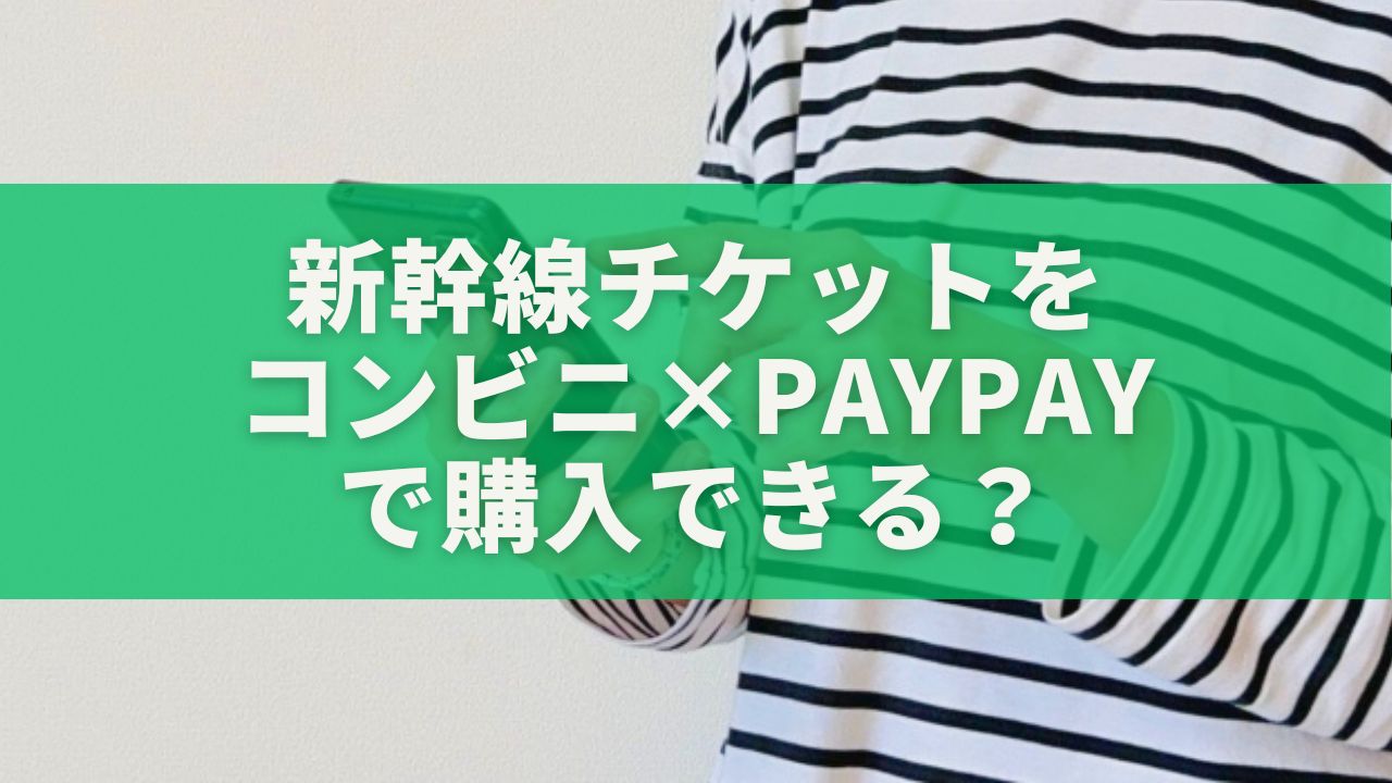 新幹線チケットをコンビニ×PayPayで購入できる？最新情報と買い方をやさしく解説