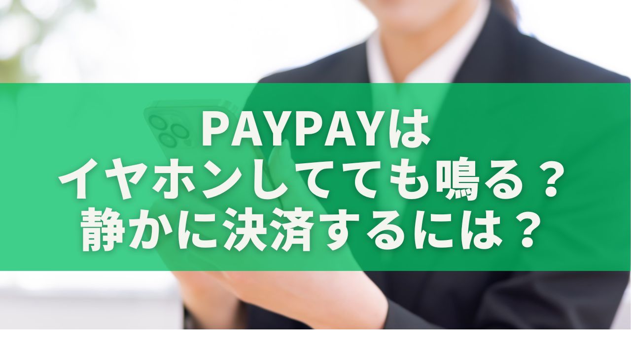 PayPayはイヤホンしてても鳴る？静かに決済するための完全ガイド
