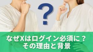 なぜXはログイン必須にしたのか？その理由と背景