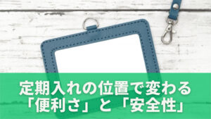 定期入れの位置で変わる「便利さ」と「安全性」