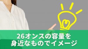 26オンスの容量を身近なものでイメージしてみよう