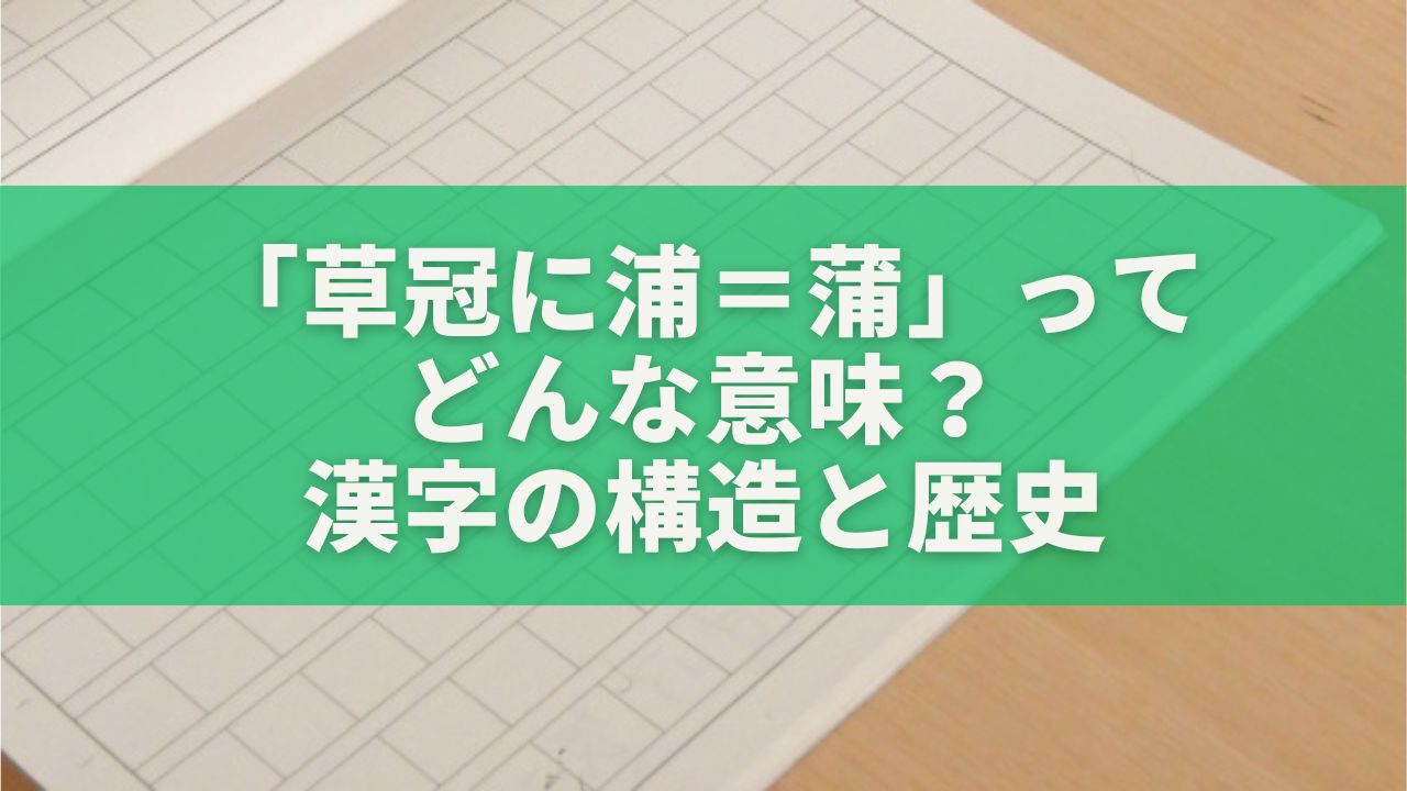 「草冠に浦＝蒲」ってどんな意味？漢字の構造と歴史をやさしく解説