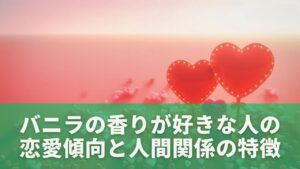 バニラの香りが好きな人の恋愛傾向と人間関係の特徴