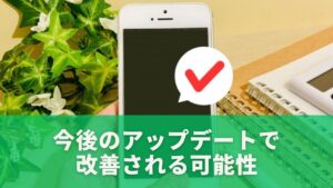 今後のアップデートで改善される可能性