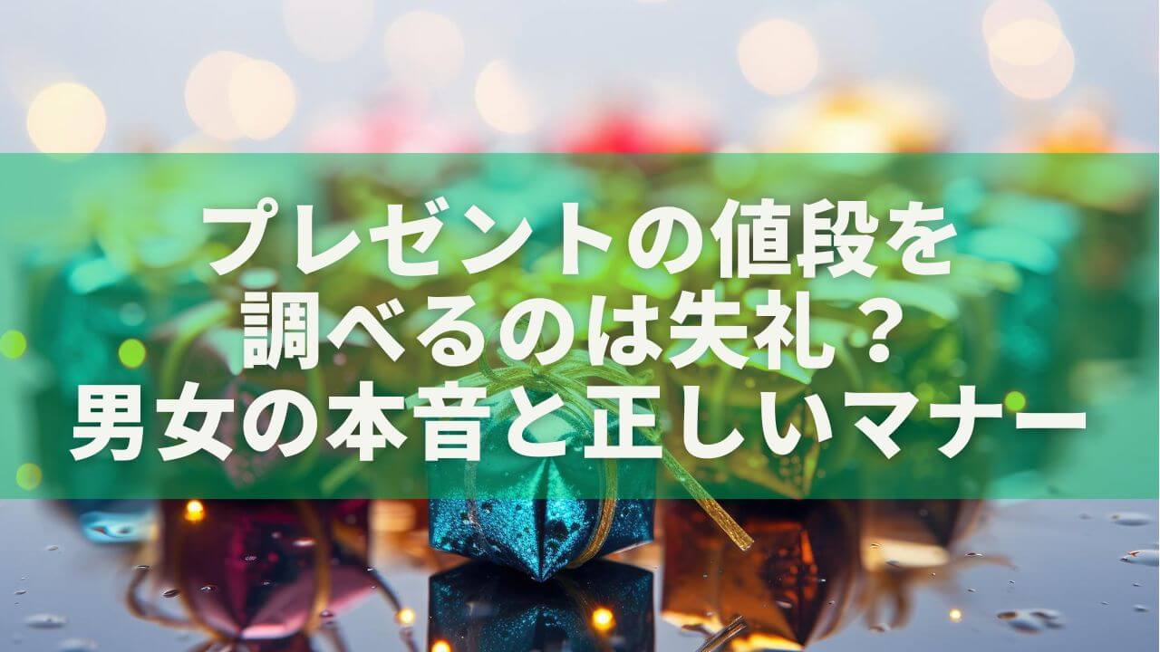 プレゼントの値段を調べるのは失礼？男女の本音と正しいマナーを徹底解説
