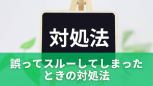 誤ってスルーしてしまったときの対処法