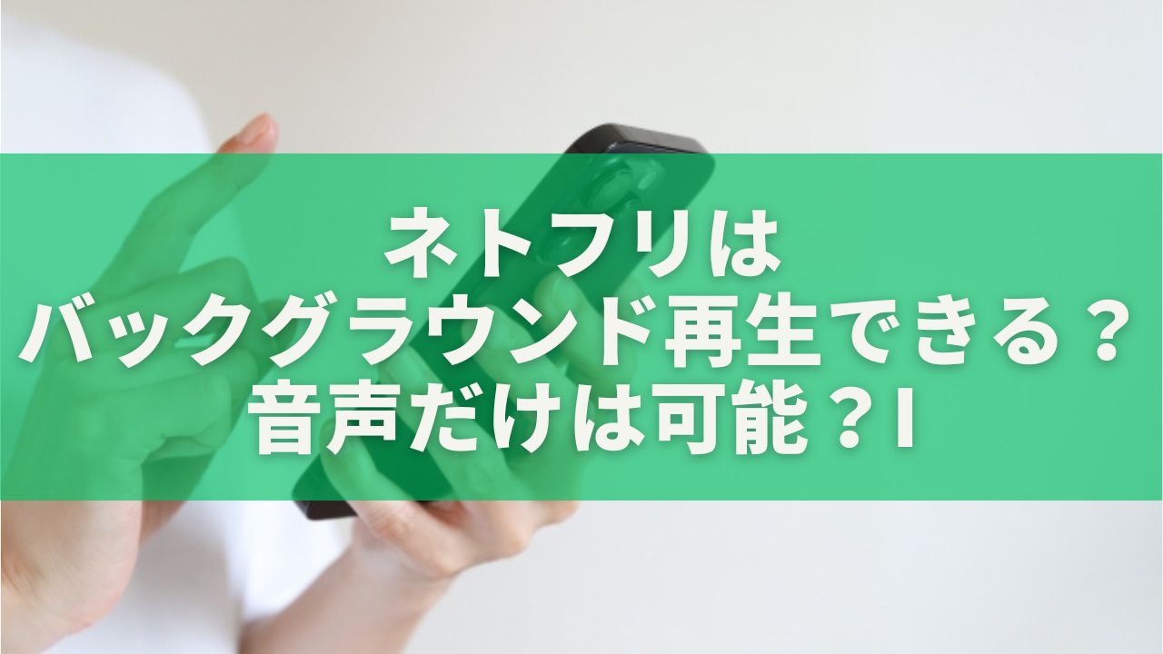 ネトフリはバックグラウンド再生できる？音声だけは可能？iPhone・Android・PC別にやさしく解説【2026年最新版】