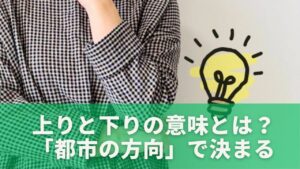 上りと下りの意味とは？地形ではなく「都市の方向」で決まる