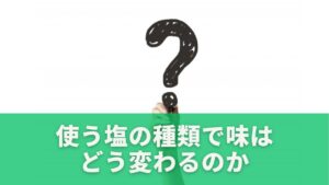 使う塩の種類で味はどう変わるのか