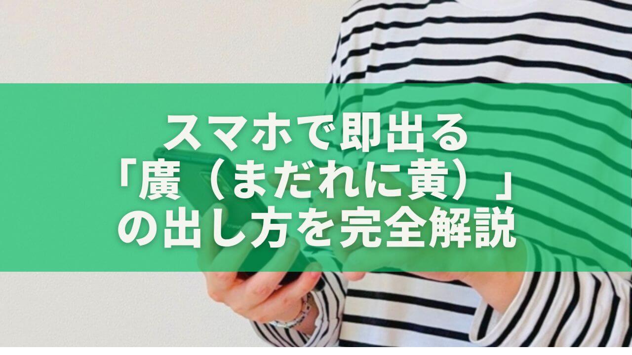 スマホで即出る｜「廣（まだれに黄）」の出し方をiPhone・Android別に完全解説