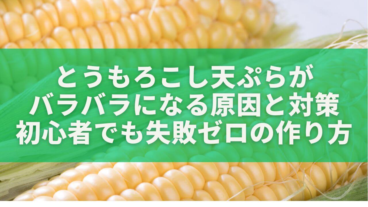 とうもろこし天ぷらがバラバラになる原因と対策｜初心者でも失敗ゼロの作り方