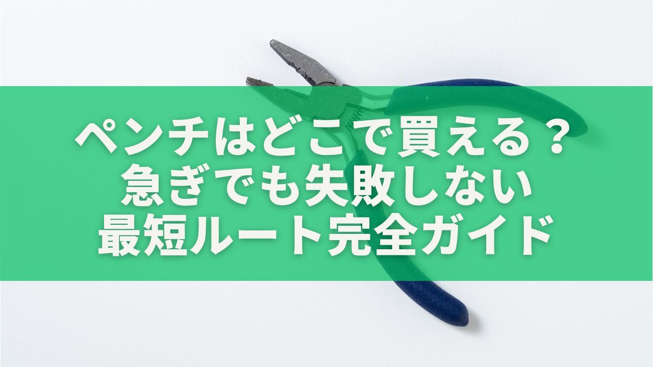 【結論】ペンチはどこで買える？急ぎでも失敗しない最短ルート完全ガイド