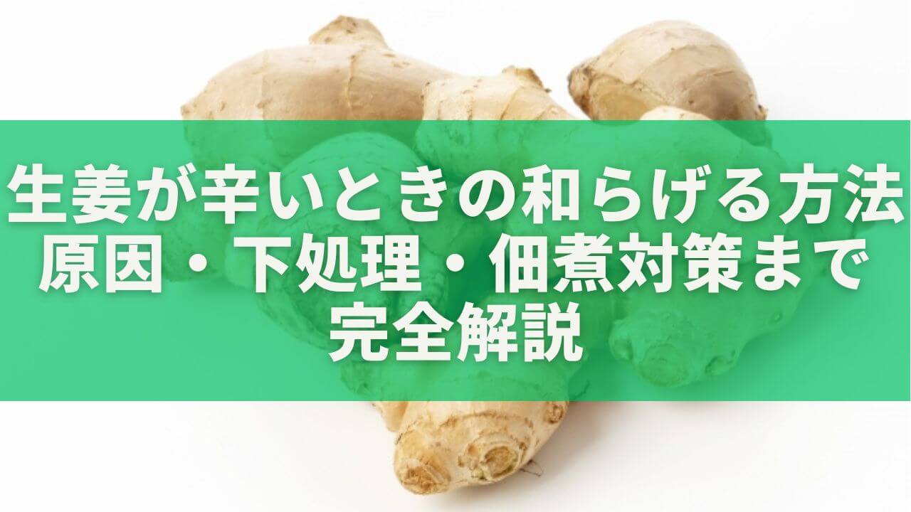 生姜が辛いときの和らげる方法｜原因・下処理・佃煮対策まで完全解説
