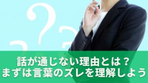 話が通じない理由とは?まずは言葉のズレを理解しよう