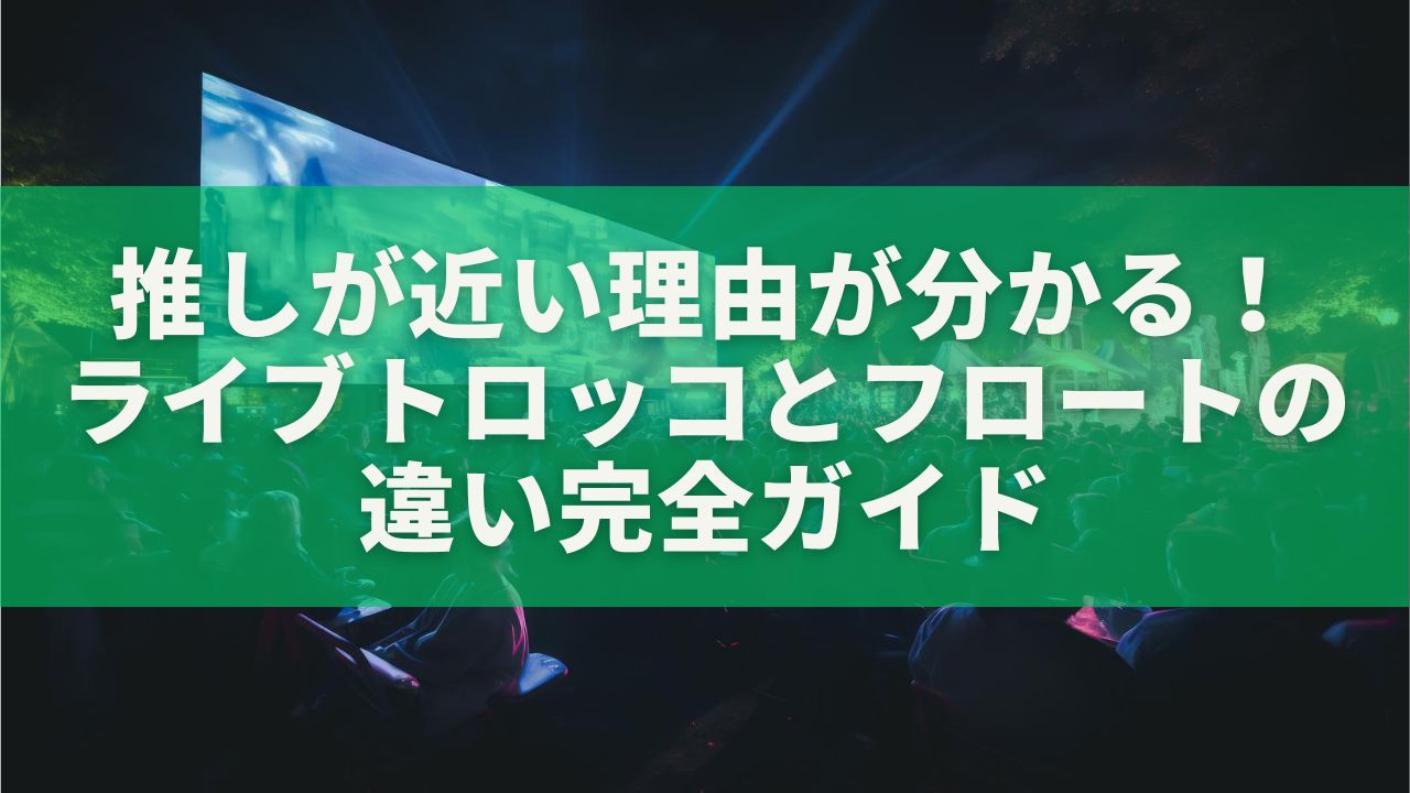 推しが近い理由が分かる！ライブトロッコとフロートの違い完全ガイド