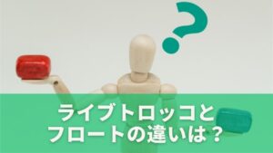 ライブトロッコとフロートの違いは何が一番分かりやすい？