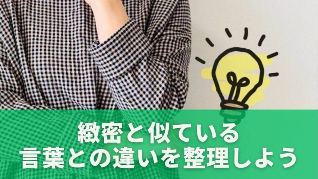 緻密とは？意味・使い方・綿密や精密との違いを例文付きでわかりやすく解説 | 日々にこにこ