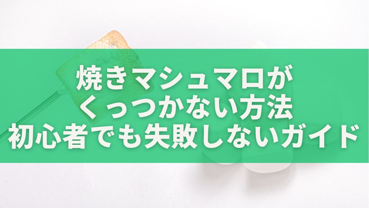 焼きマシュマロがくっつかない方法｜初心者でも失敗しない完全ガイド