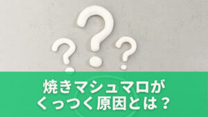 焼きマシュマロがくっつく原因とは?仕組みを理解しよう