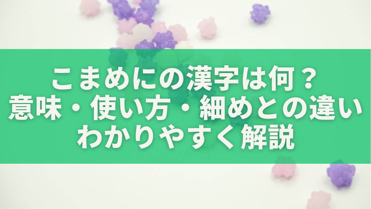 こまめにの漢字は何？意味・使い方・細めとの違いをわかりやすく解説【完全版】