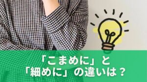 「こまめに」と「細めに」の違いは？間違いやすいポイント