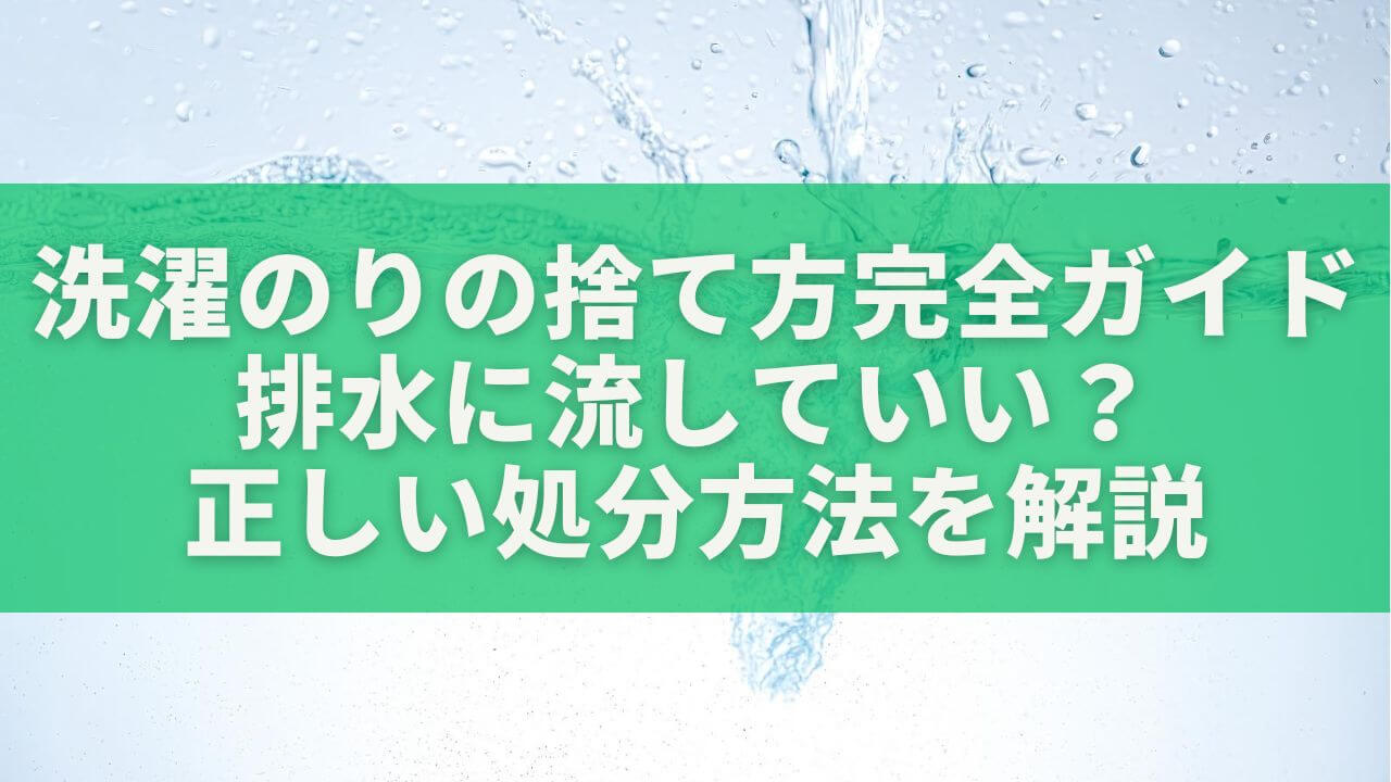 洗濯のりの捨て方完全ガイド｜排水に流していい？正しい処分方法を解説