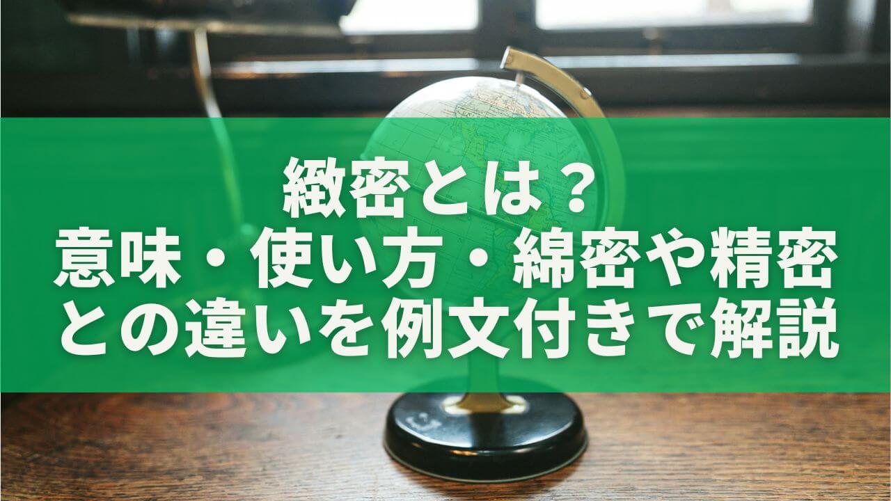 緻密とは？意味・使い方・綿密や精密との違いを例文付きでわかりやすく解説