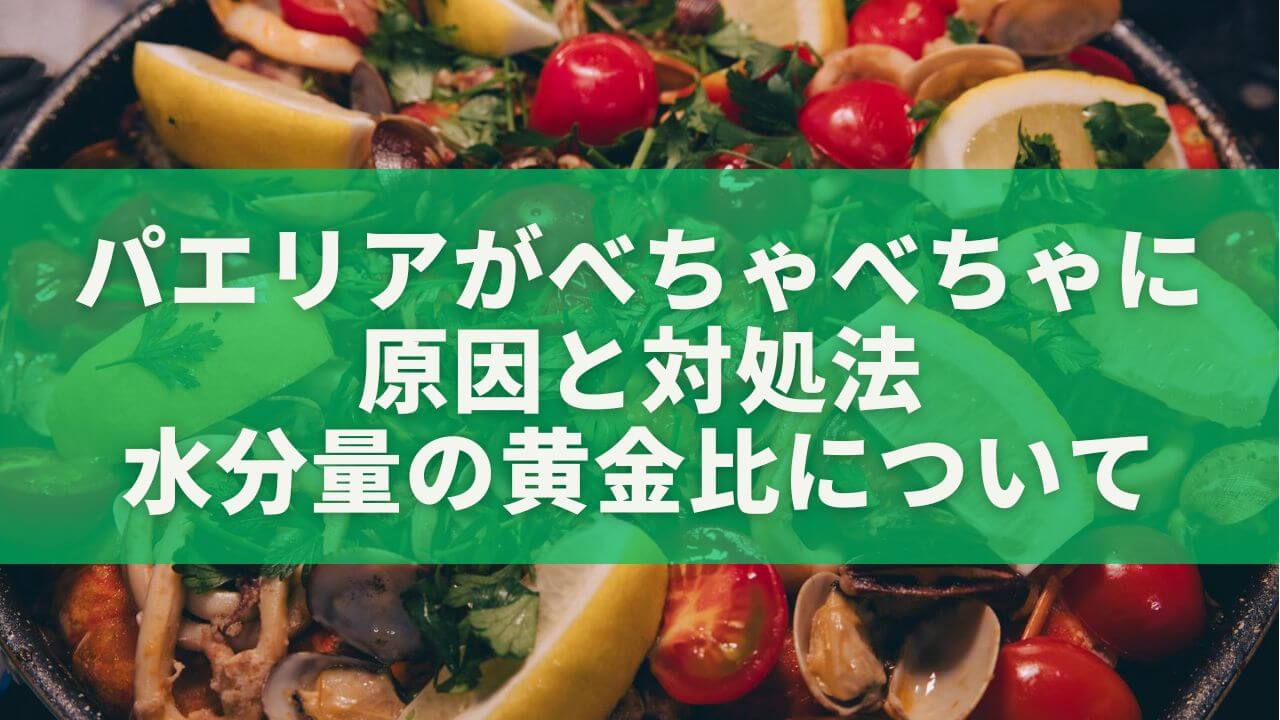 パエリアがべちゃべちゃに 原因と対処法 水分量の黄金比について