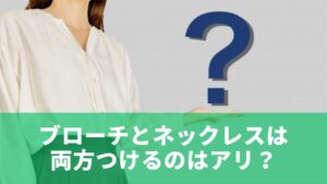ブローチとネックレスは両方つけるのはアリ？結論と基本ルール
