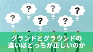 グランドとグラウンドの違いはどっちが正しいのか