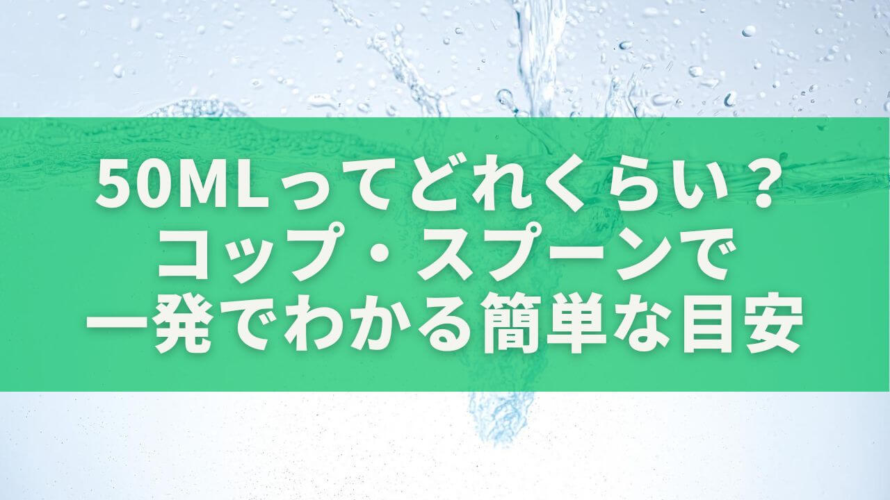 50mlってどれくらい？コップ・スプーンで一発でわかる簡単な目安
