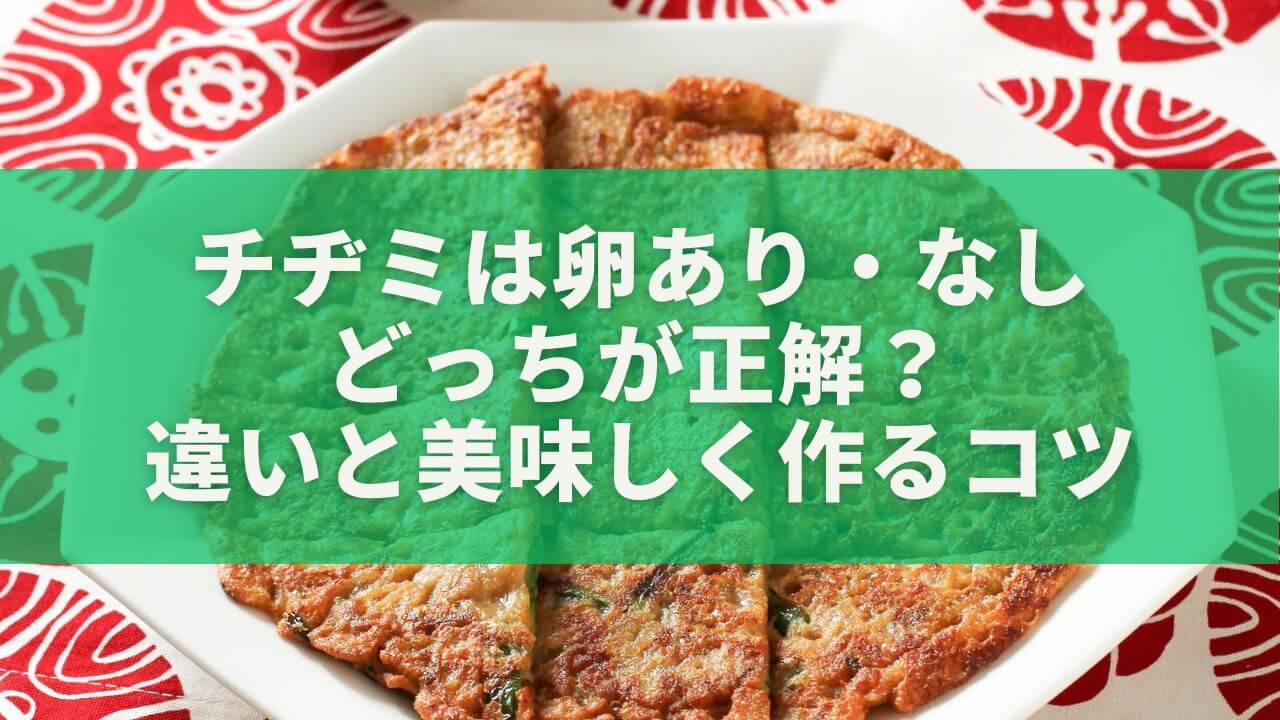 チヂミは卵あり・なし どっちが正解？ 違いと美味しく作るコツ