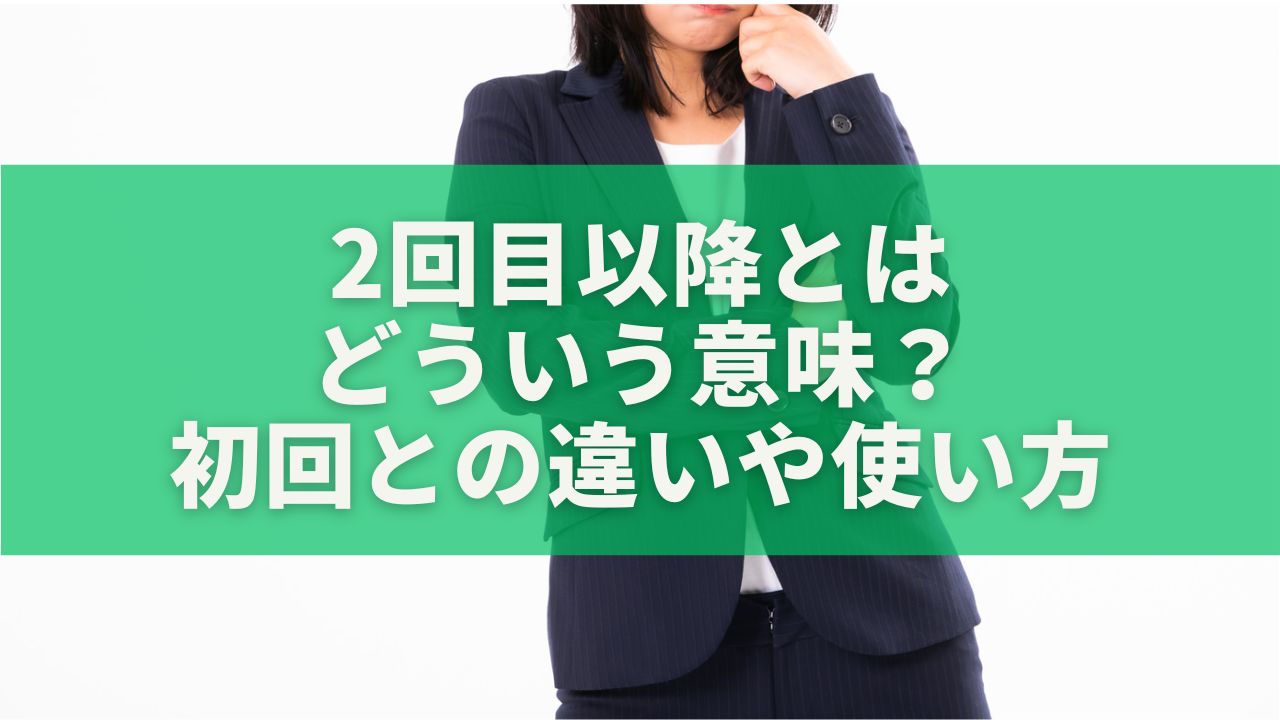 2回目以降とはどういう意味？初回との違いや使い方をわかりやすく解説